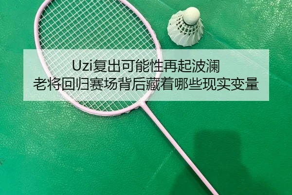Uzi复出可能性再起波澜 老将回归赛场背后藏着哪些现实变量
